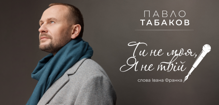 “Ти не моя, я не твій”:  Павло Табаков презентує пісню до 170-річчя від дня народження Івана Франка